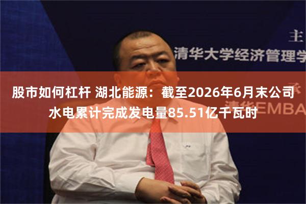 股市如何杠杆 湖北能源：截至2026年6月末公司水电累计完成发电量85.51亿千瓦时