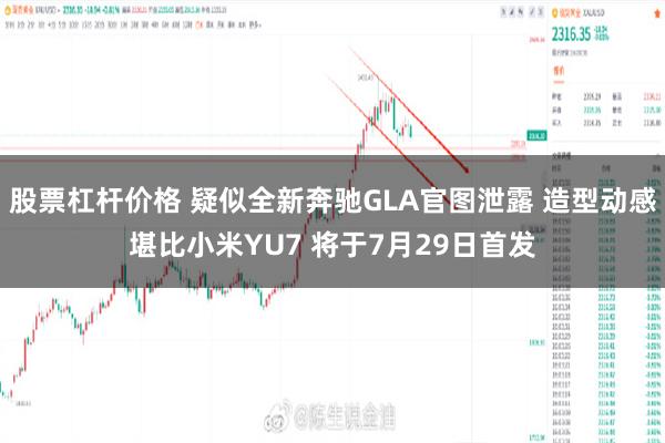 股票杠杆价格 疑似全新奔驰GLA官图泄露 造型动感堪比小米YU7 将于7月29日首发