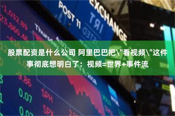 股票配资是什么公司 阿里巴巴把