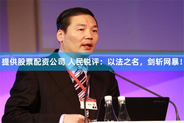 提供股票配资公司 人民锐评：以法之名，剑斩网暴！