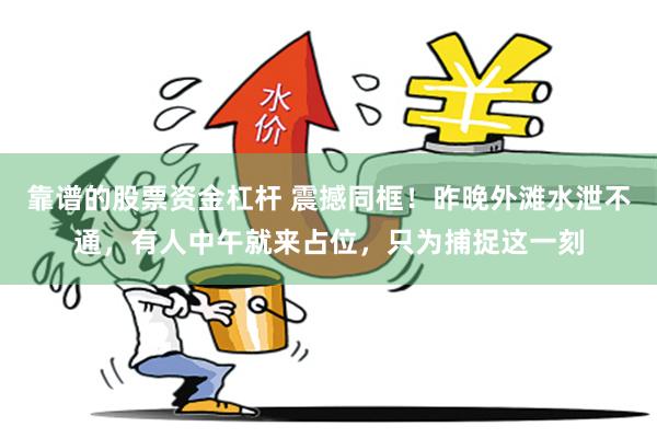 靠谱的股票资金杠杆 震撼同框！昨晚外滩水泄不通，有人中午就来占位，只为捕捉这一刻