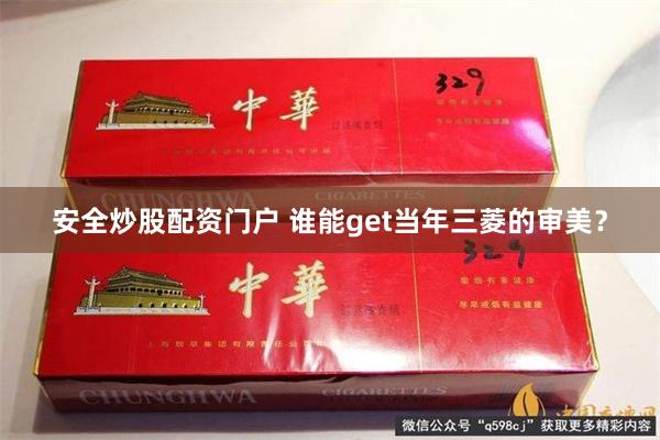 安全炒股配资门户 谁能get当年三菱的审美？
