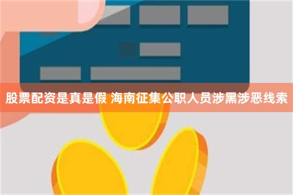 股票配资是真是假 海南征集公职人员涉黑涉恶线索