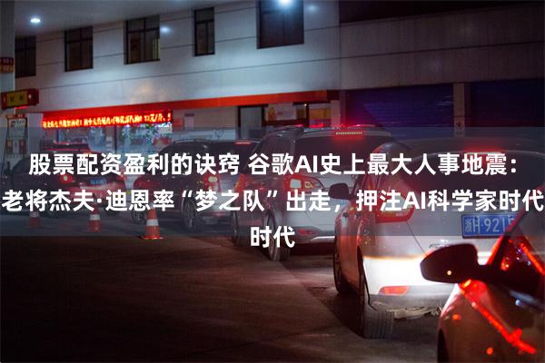 股票配资盈利的诀窍 谷歌AI史上最大人事地震：老将杰夫·迪恩率“梦之队”出走，押注AI科学家时代