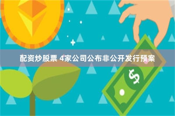 配资炒股票 4家公司公布非公开发行预案