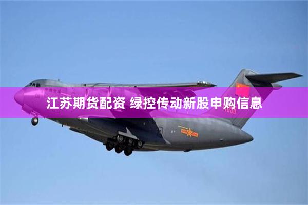 江苏期货配资 绿控传动新股申购信息