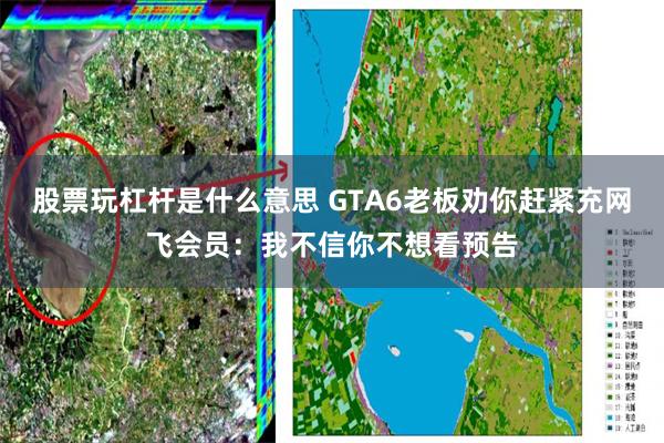 股票玩杠杆是什么意思 GTA6老板劝你赶紧充网飞会员：我不信你不想看预告
