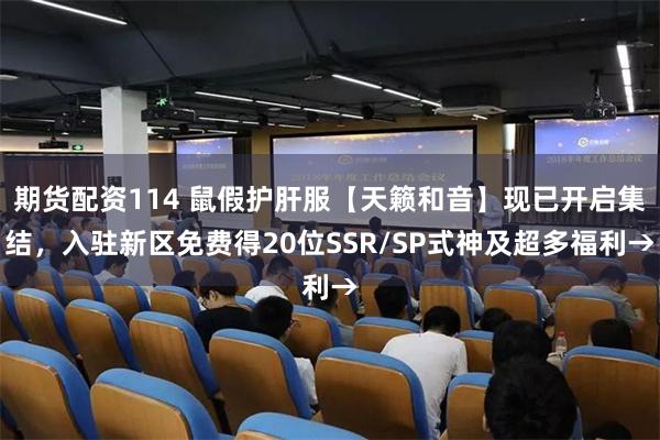 期货配资114 鼠假护肝服【天籁和音】现已开启集结，入驻新区免费得20位SSR/SP式神及超多福利→