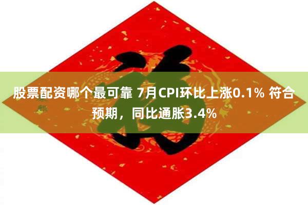 股票配资哪个最可靠 7月CPI环比上涨0.1% 符合预期，同比通胀3.4%