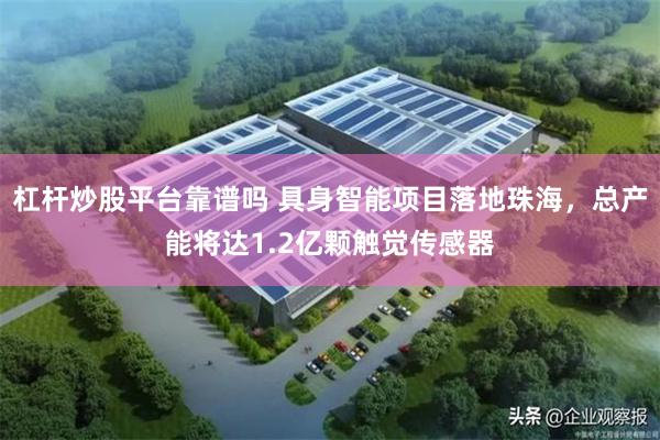 杠杆炒股平台靠谱吗 具身智能项目落地珠海，总产能将达1.2亿颗触觉传感器