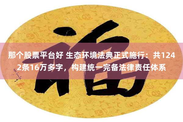 那个股票平台好 生态环境法典正式施行：共1242条16万多字，构建统一完备法律责任体系