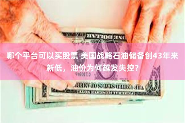 哪个平台可以买股票 美国战略石油储备创43年来新低，油价为何越发失控？