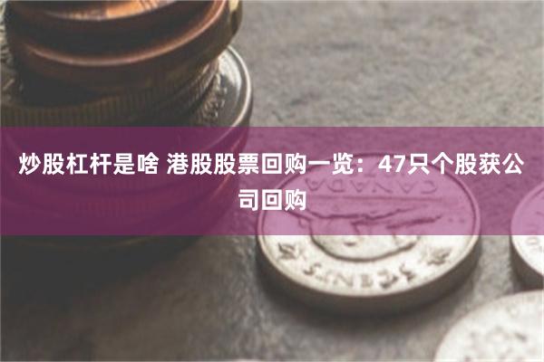 炒股杠杆是啥 港股股票回购一览：47只个股获公司回购