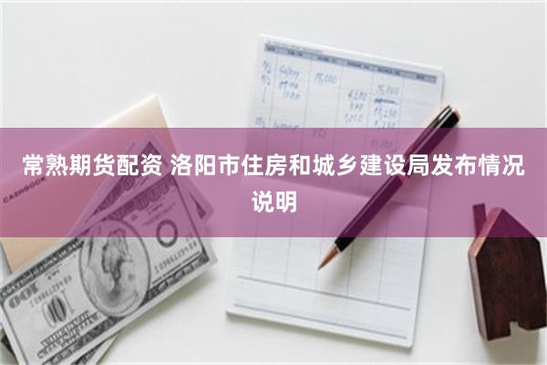 常熟期货配资 洛阳市住房和城乡建设局发布情况说明