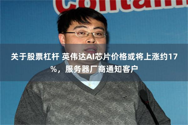 关于股票杠杆 英伟达AI芯片价格或将上涨约17%，服务器厂商通知客户