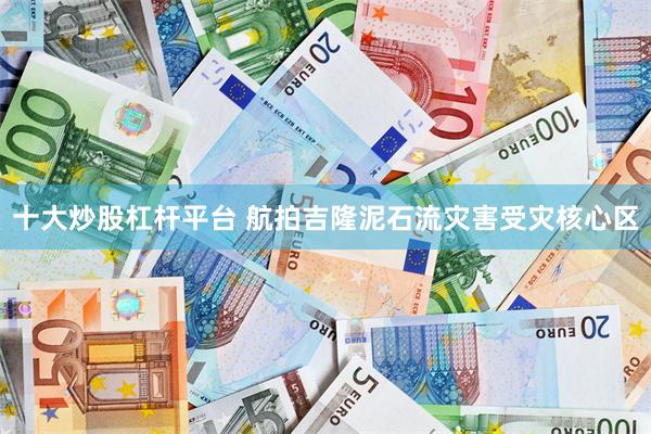 十大炒股杠杆平台 航拍吉隆泥石流灾害受灾核心区