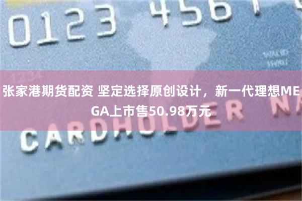张家港期货配资 坚定选择原创设计，新一代理想MEGA上市售50.98万元