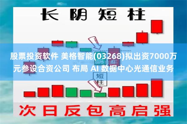 股票投资软件 美格智能(03268)拟出资7000万元参设合资公司 布局 AI 数据中心光通信业务
