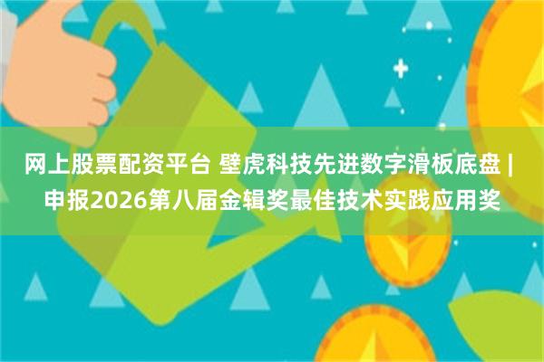 网上股票配资平台 壁虎科技先进数字滑板底盘 | 申报2026第八届金辑奖最佳技术实践应用奖
