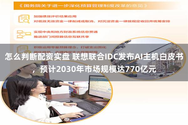 怎么判断配资实盘 联想联合IDC发布AI主机白皮书，预计2030年市场规模达770亿元