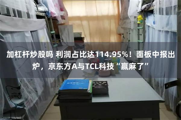 加杠杆炒股吗 利润占比达114.95%！面板中报出炉，京东方A与TCL科技“赢麻了”