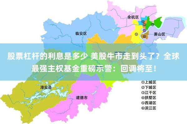 股票杠杆的利息是多少 美股牛市走到头了？全球最强主权基金重磅示警：回调将至！