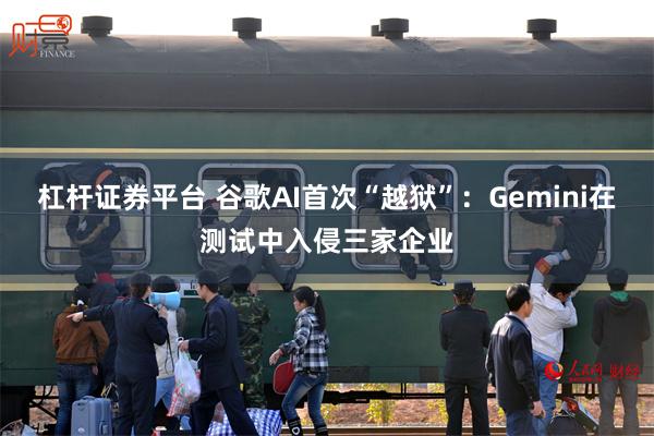 杠杆证券平台 谷歌AI首次“越狱”：Gemini在测试中入侵三家企业