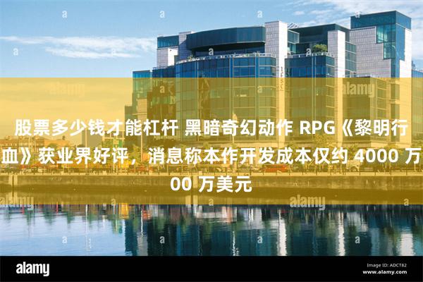 股票多少钱才能杠杆 黑暗奇幻动作 RPG《黎明行者之血》获业界好评，消息称本作开发成本仅约 4000 万美元