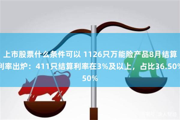 上市股票什么条件可以 1126只万能险产品8月结算利率出炉：411只结算利率在3%及以上，占比36.50%