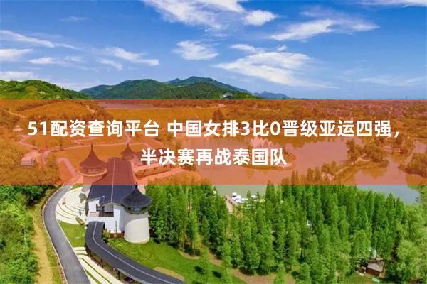 51配资查询平台 中国女排3比0晋级亚运四强,半决赛再战泰国队