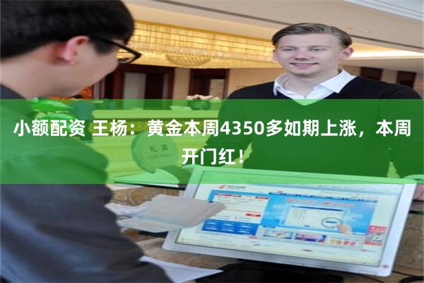 小额配资 王杨：黄金本周4350多如期上涨，本周开门红！