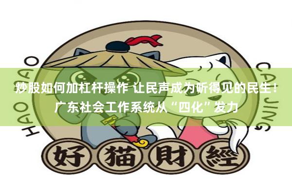 炒股如何加杠杆操作 让民声成为听得见的民生！广东社会工作系统从“四化”发力