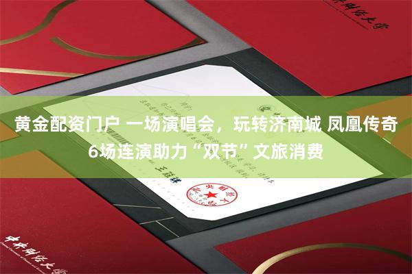 黄金配资门户 一场演唱会，玩转济南城 凤凰传奇6场连演助力“双节”文旅消费