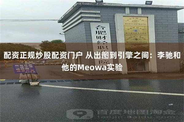 配资正规炒股配资门户 从出图到引擎之间：李驰和他的Meowa实验