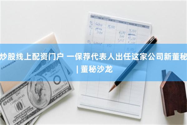 炒股线上配资门户 一保荐代表人出任这家公司新董秘 | 董秘沙龙
