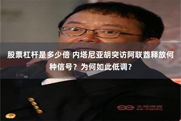 股票杠杆是多少倍 内塔尼亚胡突访阿联酋释放何种信号？为何如此低调？