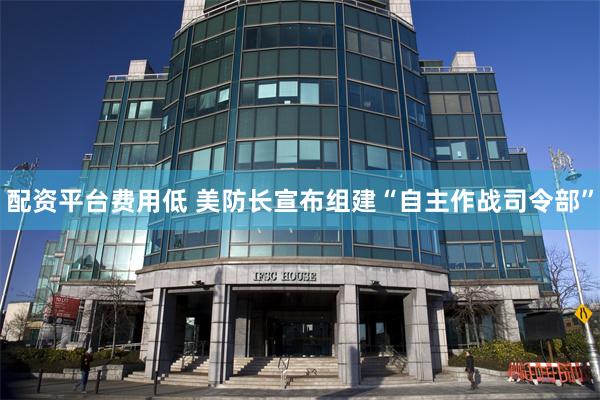 配资平台费用低 美防长宣布组建“自主作战司令部”