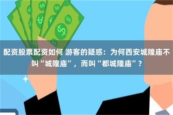 配资股票配资如何 游客的疑惑：为何西安城隍庙不叫“城隍庙”，而叫“都城隍庙”？