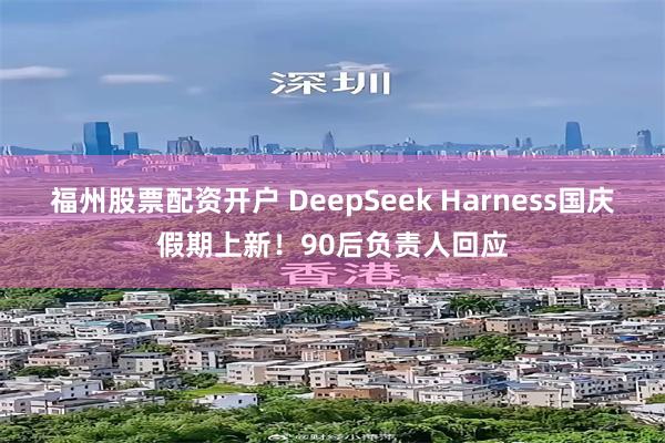 福州股票配资开户 DeepSeek Harness国庆假期上新！90后负责人回应