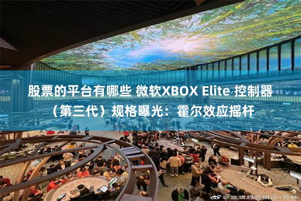 股票的平台有哪些 微软XBOX Elite 控制器（第三代）规格曝光：霍尔效应摇杆