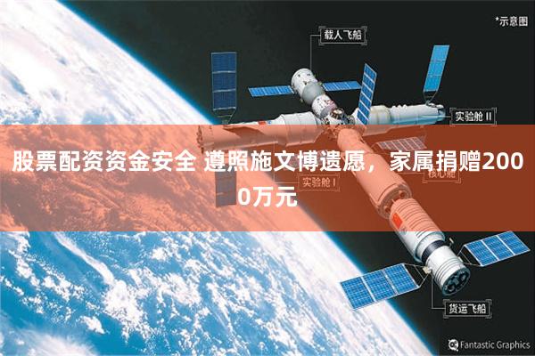 股票配资资金安全 遵照施文博遗愿，家属捐赠2000万元