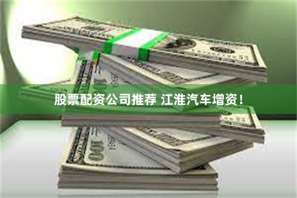 股票配资公司推荐 江淮汽车增资！