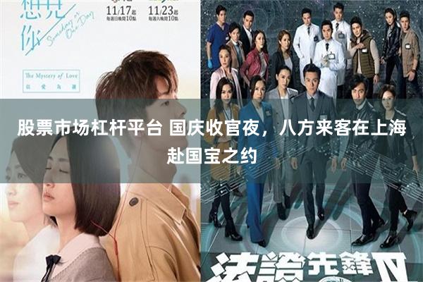 股票市场杠杆平台 国庆收官夜，八方来客在上海赴国宝之约