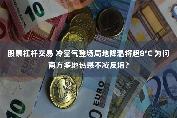 股票杠杆交易 冷空气登场局地降温将超8℃ 为何南方多地热感不减反增？
