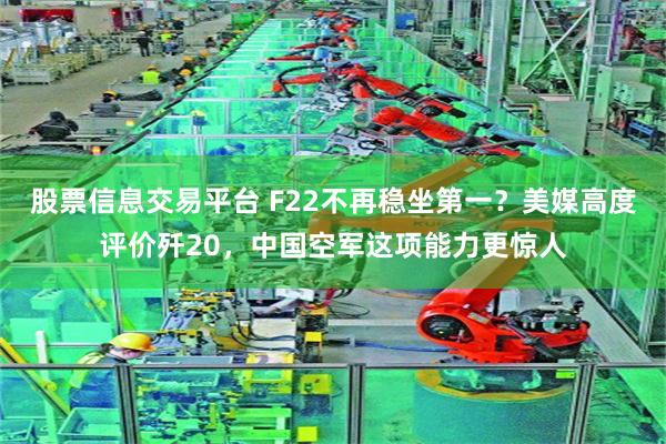 股票信息交易平台 F22不再稳坐第一?美媒高度评价歼20,中国空军这项能力更惊人