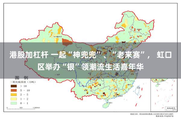 港股加杠杆 一起“神兜兜”、“老来赛”， 虹口区举办“银”领潮流生活嘉年华
